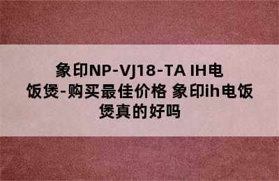 象印NP-VJ18-TA IH电饭煲-购买最佳价格 象印ih电饭煲真的好吗